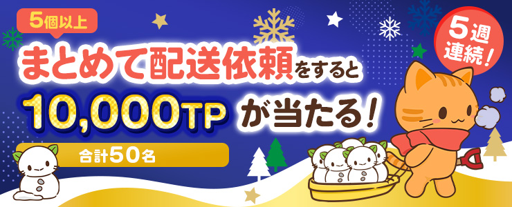 5週連続！5個以上まとめて配送依頼をすると合計50名様に10,000TPが 